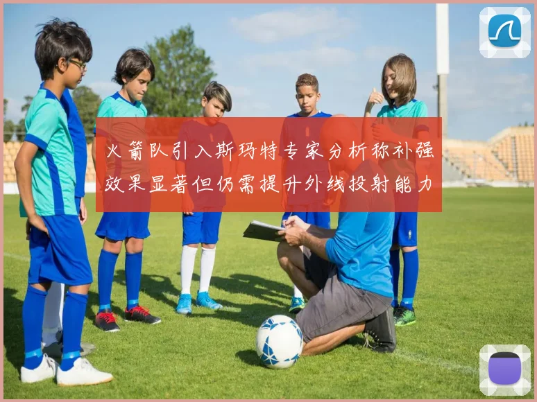 火箭队引入斯玛特专家分析称补强效果显著但仍需提升外线投射能力