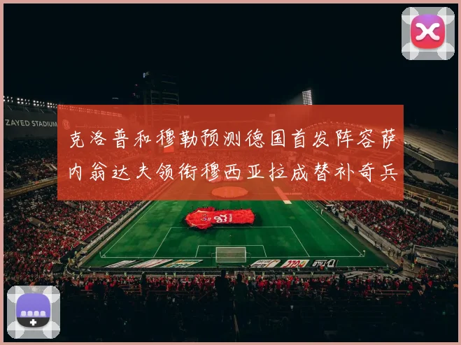 克洛普和穆勒预测德国首发阵容萨内翁达夫领衔穆西亚拉成替补奇兵
