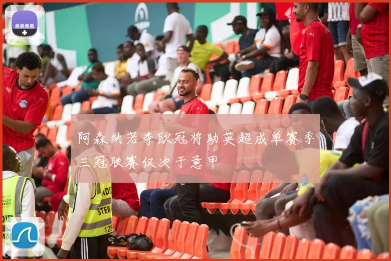 阿森纳若夺欧冠将助英超成单赛季三冠联赛仅次于意甲