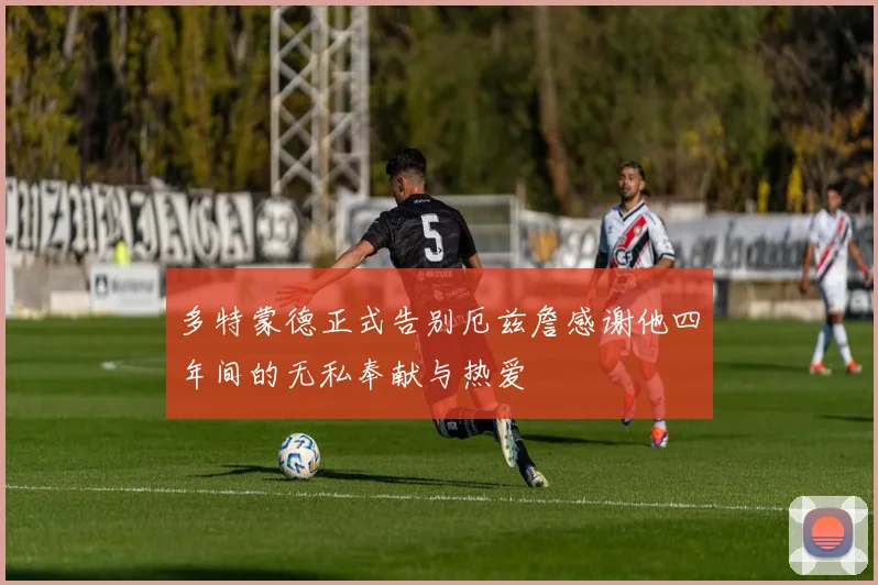 多特蒙德正式告别厄兹詹感谢他四年间的无私奉献与热爱