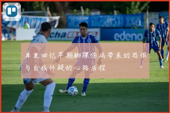 库里回忆早期脚踝伤病带来的恐惧与自我怀疑的心路历程