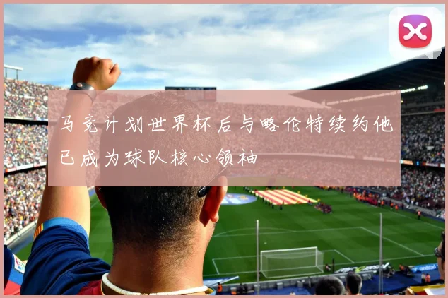 马竞计划世界杯后与略伦特续约他已成为球队核心领袖