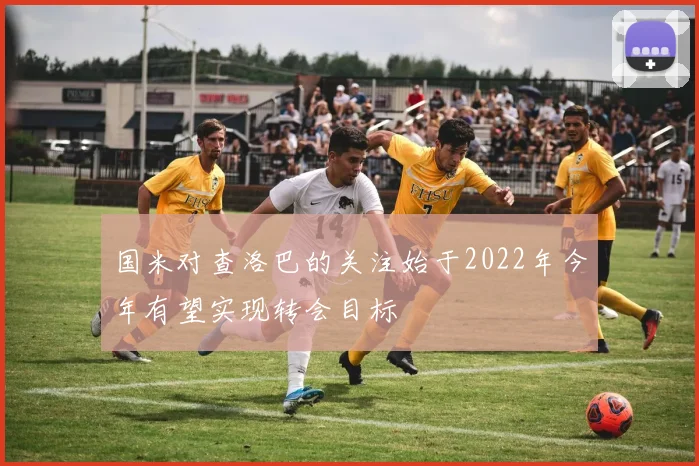 国米对查洛巴的关注始于2022年今年有望实现转会目标