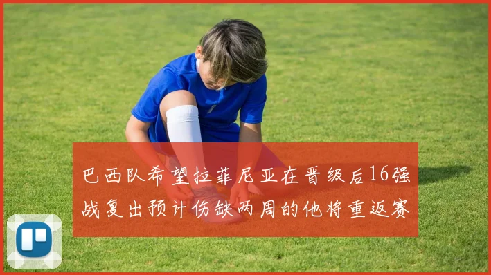 巴西队希望拉菲尼亚在晋级后16强战复出预计伤缺两周的他将重返赛场